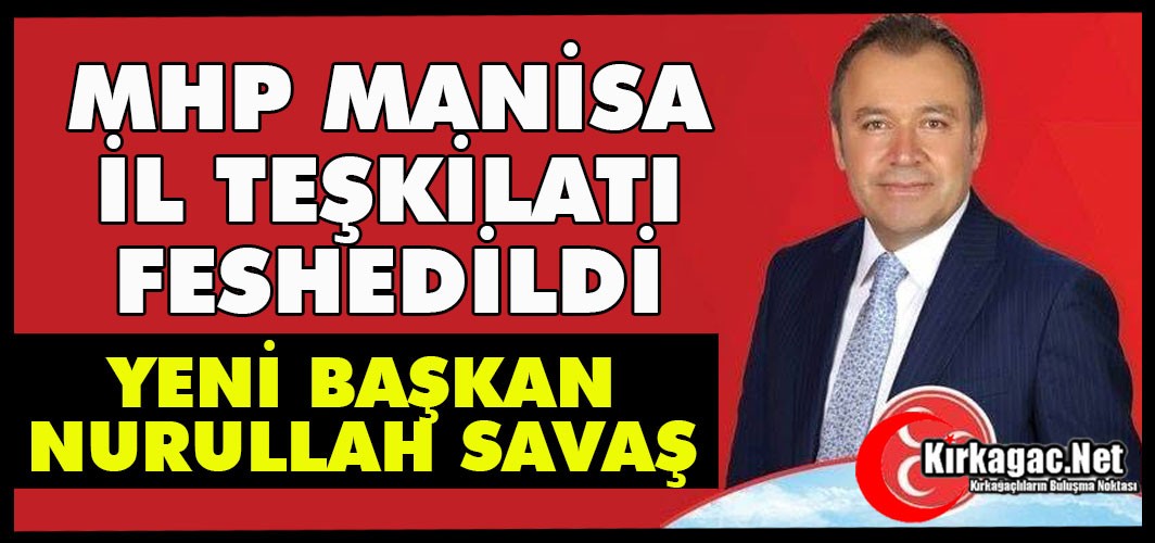 MHP MANİSA İL TEŞKİLATI FESHEDİLDİ, YENİ BAŞKAN NURULLAH SAVAŞ OLDU