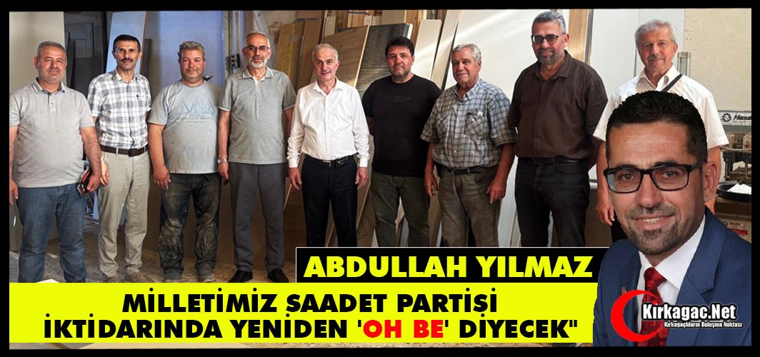 YILMAZ: "MİLLETİMİZ SAADET İKTİDARINDA YENİDEN 'OH BE' DİYECEK"