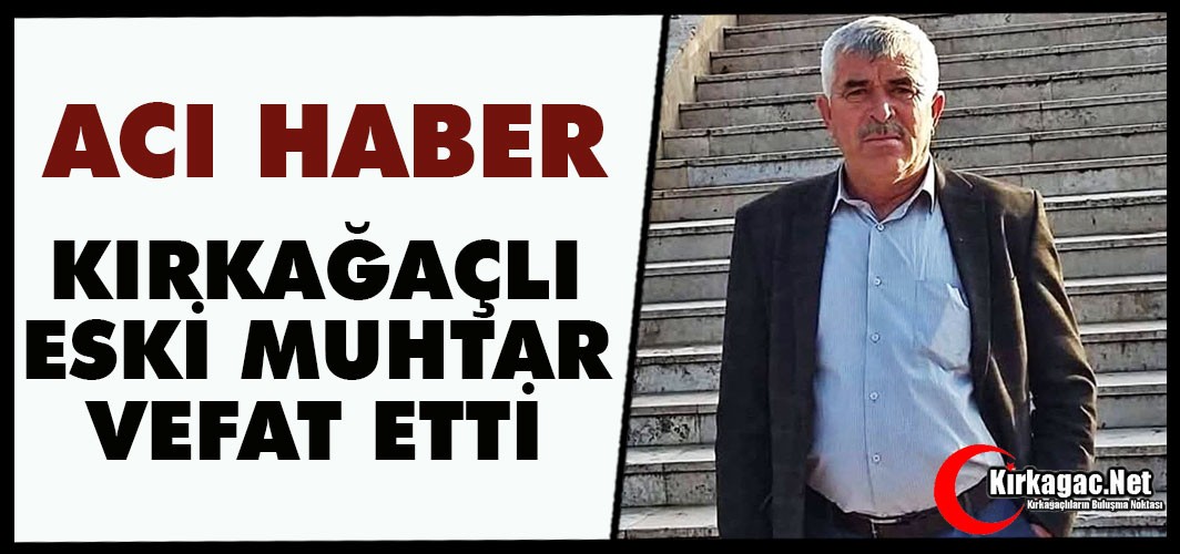ACI HABER…KIRKAĞAÇLI ESKİ MUHTAR VEFAT ETTİ