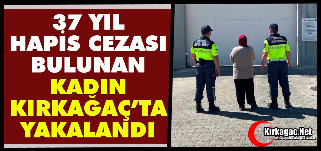 37 YIL CEZASI BULUNAN KADIN KIRKAĞAÇ’TA YAKALANDI