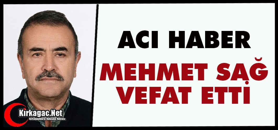 ACI HABER…MEHMET SAĞ VEFAT ETTİ