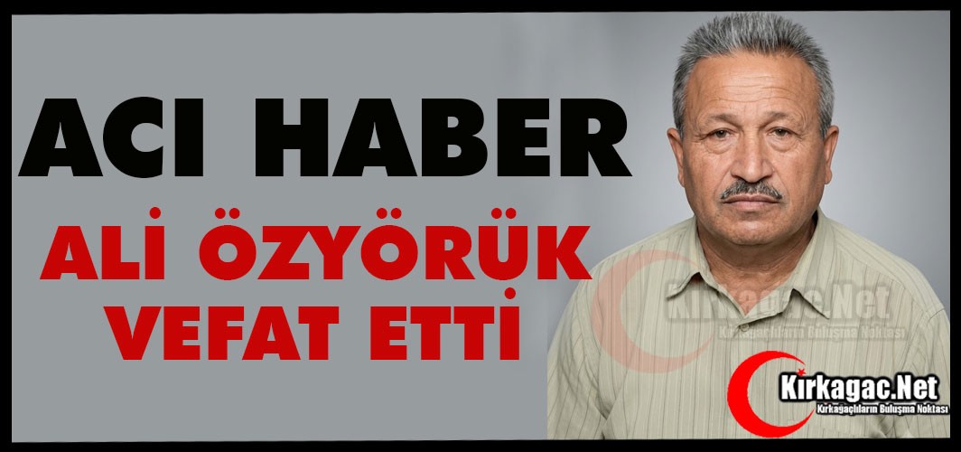 ACI HABER...ALİ ÖZYÖRÜK VEFAT ETTİ