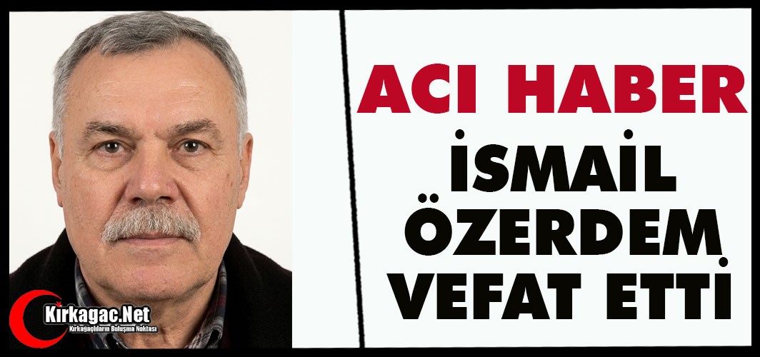 ACI HABER.. İSMAİL ÖZERDEM VEFAT ETTİ