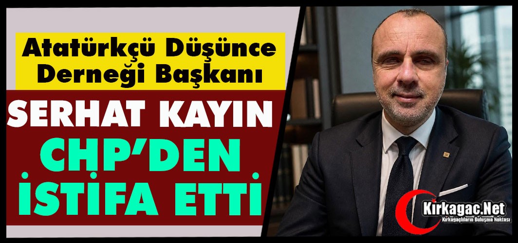 SERHAT KAYIN CHP'DEN İSTİFA ETTİ