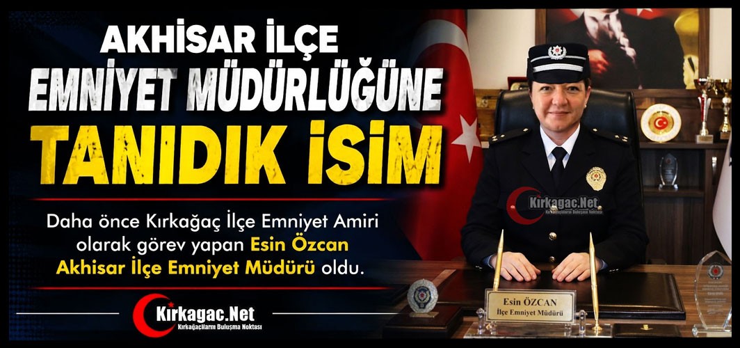 AKHİSAR İLÇE EMNİYET MÜDÜRLÜĞÜNE TANIDIK BİR İSİM