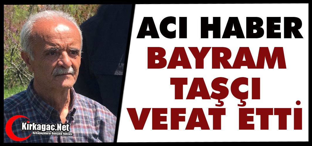 ACI HABER.. BAYRAM TAŞÇI VEFAT ETTİ