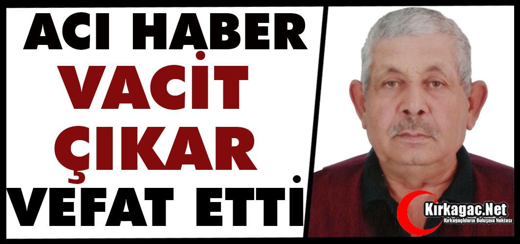 ACI HABER..VACİT ÇIKAR VEFAT ETTİ