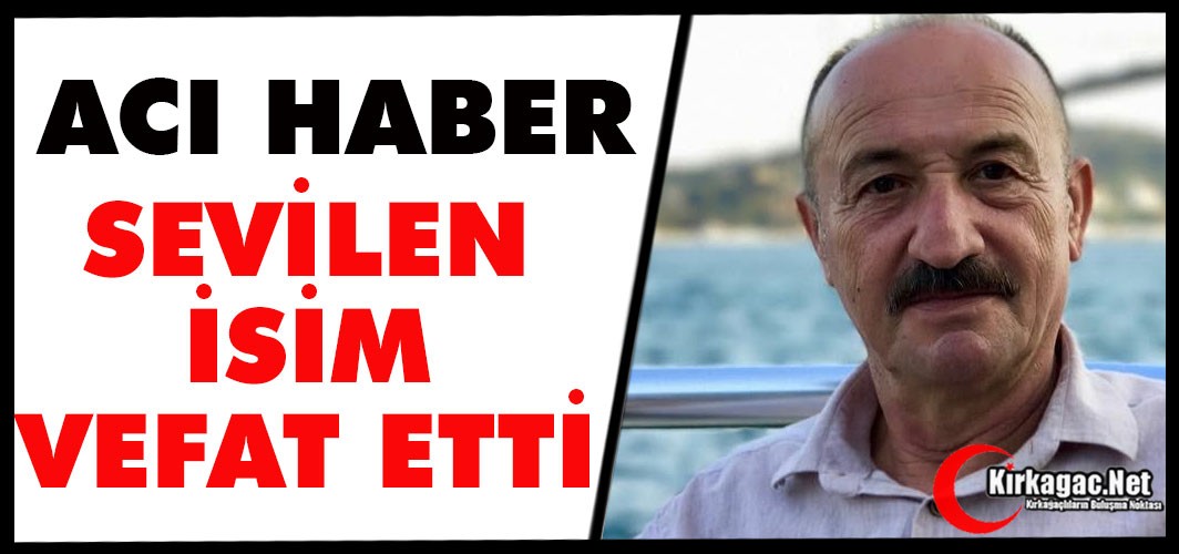 ACI HABER.. KIRKAĞAÇ'IN SEVİLEN İSMİ HAYATINI KAYBETTİ