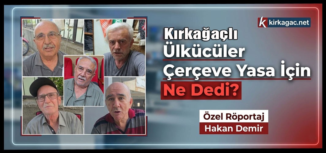 KIRKAĞAÇLI ÜLKÜCÜLER ÇERÇEVE YASA İÇİN NE SÖYLEDİLER(VİDEO)