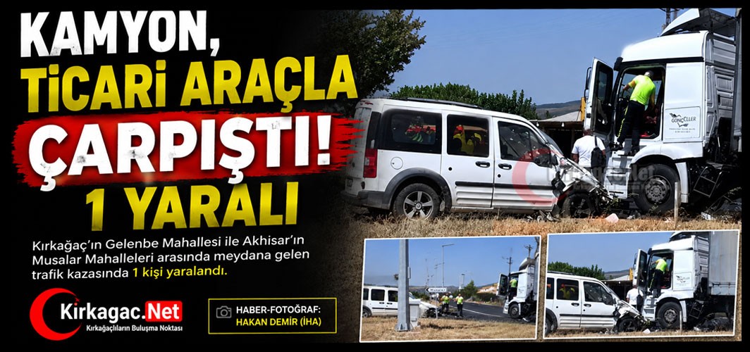 KAMYON, TİCARİ ARAÇLA ÇARPIŞTI 1 YARALI