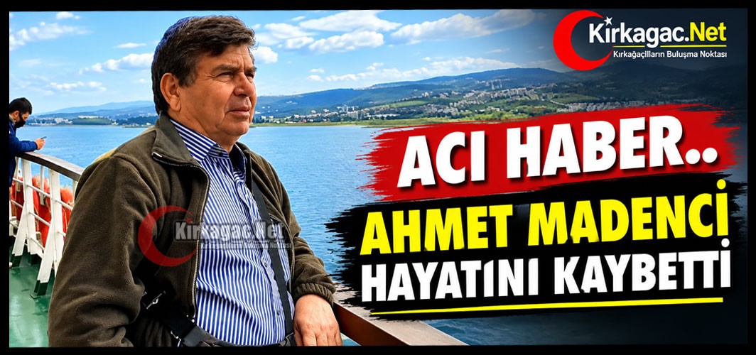ACI HABER.. AHMET MADENCİ HAYATINI KAYBETTİ
