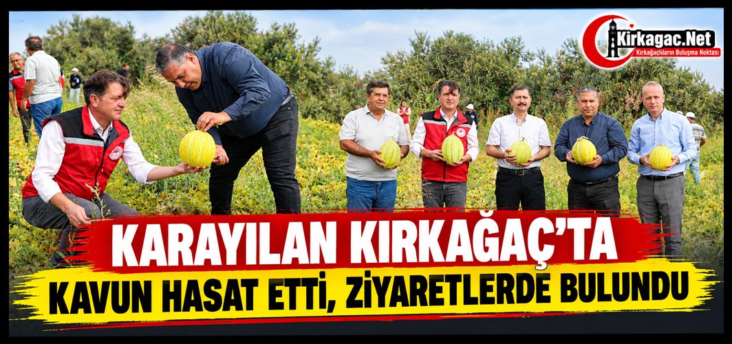 KARAYILAN KIRKAĞAÇ’TA KAVUN HASAT ETTİ, ZİYARETLERDE BULUNDU