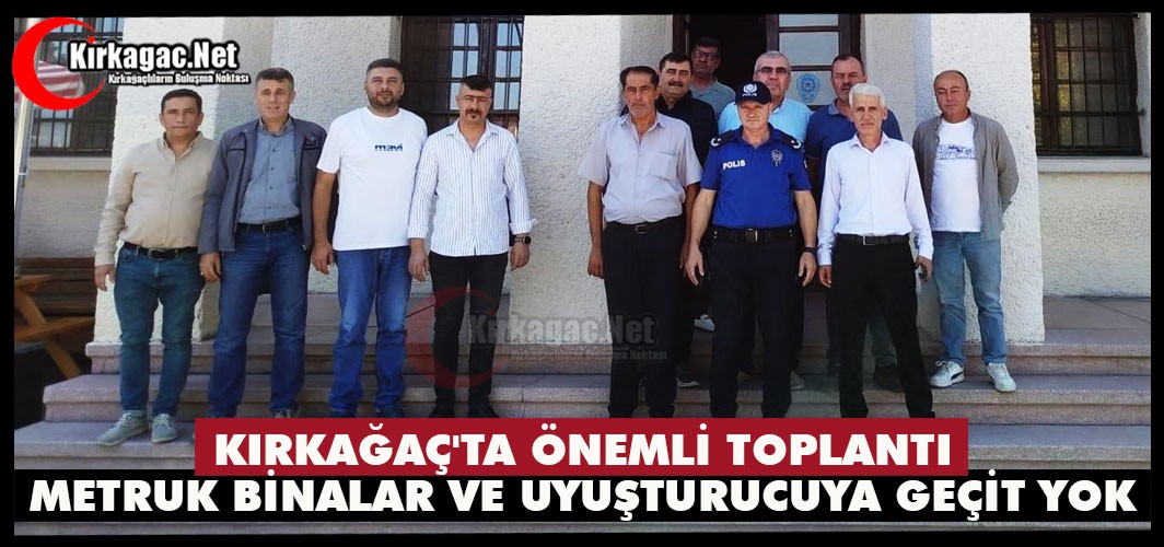 KIRKAĞAÇ'TA ÖNEMLİ TOPLANTI..METRUK BİNALAR VE UYUŞTURUCUYA GEÇİT YOK