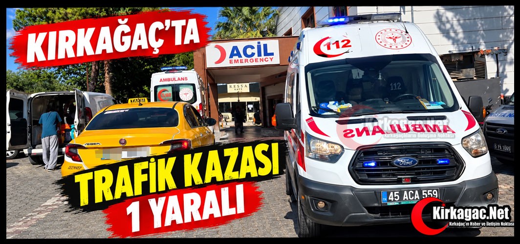 KIRKAĞAÇ’TA TRAFİK KAZASI: 1 YARALI