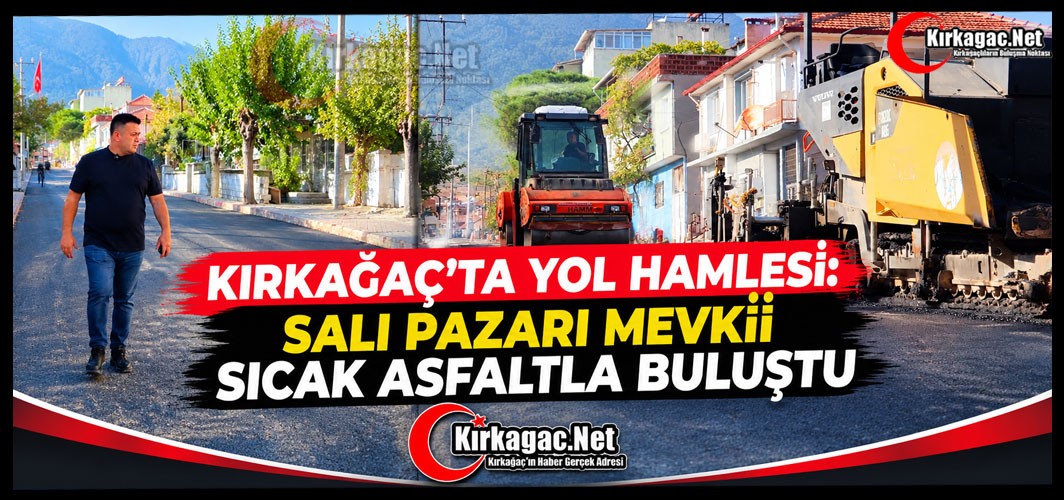 KIRKAĞAÇ’TA YOL HAMLESİ: SALI PAZARI MEVKİİ SICAK ASFALTLA BULUŞTU