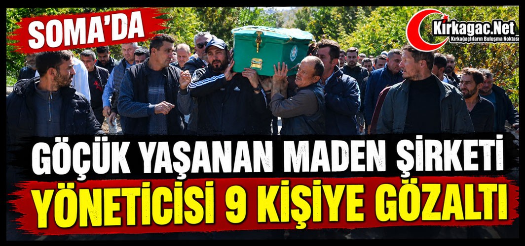 SOMA’DA GÖÇÜK YAŞANAN MADEN ŞİRKETİ YÖNETİCİSİ 9 KİŞİYE GÖZALTI