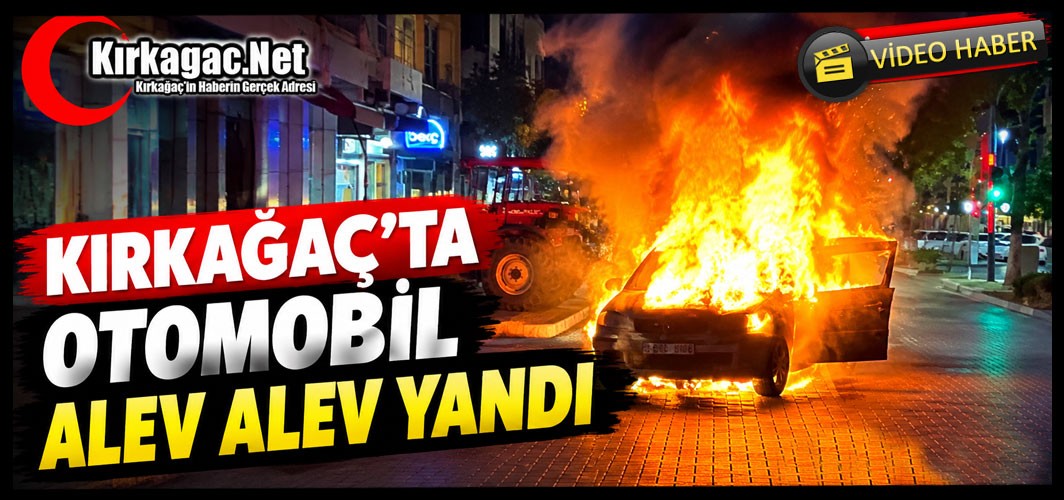 KIRKAĞAÇ'TA OTOMOBİL ALEV ALEV YANDI