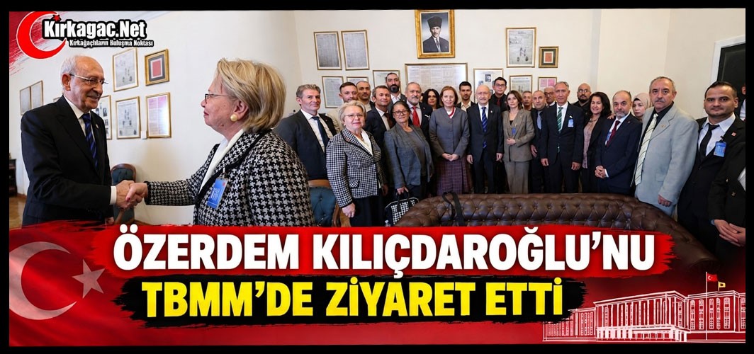 ÖZERDEM, KILIÇDAROĞLU’NU TBMM’DE ZİYARET ETTİ