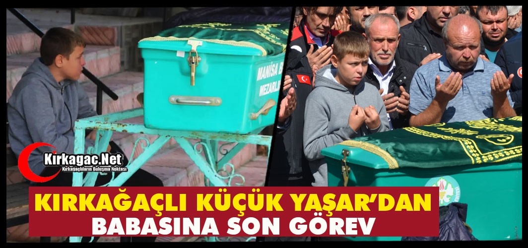 KIRKAĞAÇLI KÜÇÜK YAŞAR'DAN BABASINA SON GÖREV