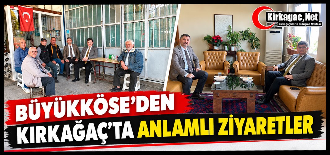 BÜYÜKKÖSE’DEN KIRKAĞAÇ’TA ANLAMLI ZİYARETLER