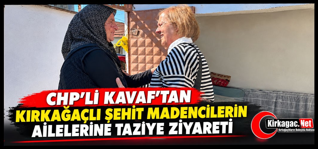 KAVAF’TAN KIRKAĞAÇLI ŞEHİT MADENCİLERİN AİLELERİNE TAZİYE ZİYARETİ