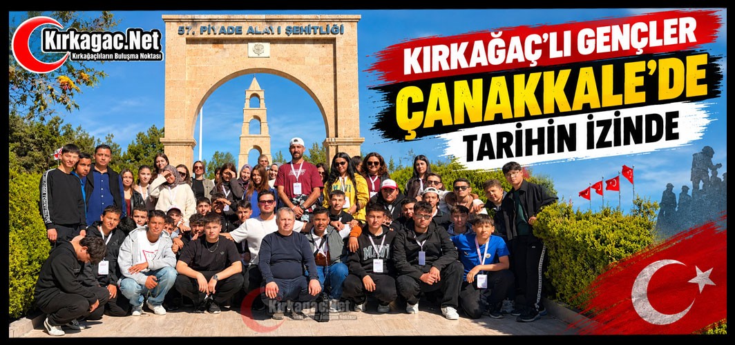 KIRKAĞAÇLI GENÇLER ÇANAKKALE’DE TARİHİN İZİNDE