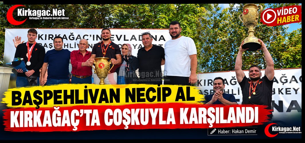 BAŞPEHLİVAN NECİP AL KIRKAĞAÇ’TA COŞKUYLA KARŞILANDI
