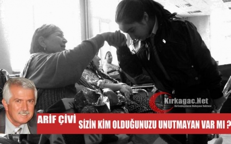 ARİF ÇİVİ “SİZİN KİM OLDUĞUNUZU UNUTMAYAN VAR MI ? “