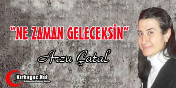 ARZU ÇATAL “NE ZAMAN GELECEKSİN“