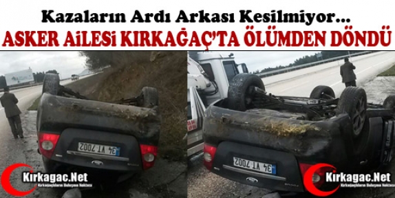 ASKER AİLESİ KIRKAĞAÇ’TA ÖLÜMDEN DÖNDÜ