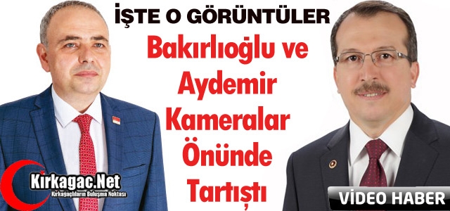 AYDEMİR ve BAKIRLIOĞLU KAMERALAR ÖNÜNDE TARTIŞTI