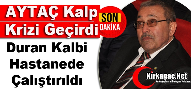 AYTAÇ KALP KRİZİ GEÇİRDİ