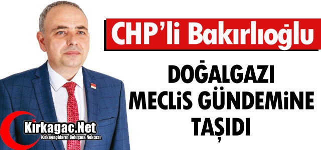 BAKIRLIOĞLU DOĞALGAZI “MECLİS GÜNDEMİNE“ TAŞIDI