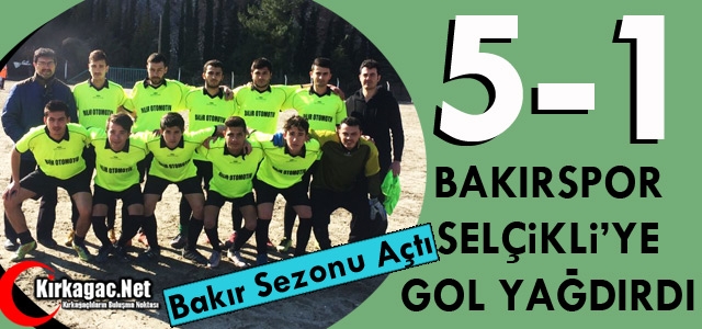 BAKIRSPOR SELÇİKLİ'YE GOL YAĞDIRDI 5-1