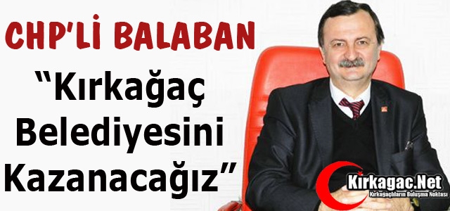 BALABAN “KIRKAĞAÇ BELEDİYESİNİ KAZANACAĞIZ“