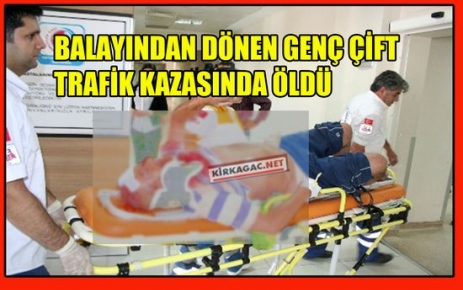 BALAYINDAN DÖNEN GENÇ ÇİFT TRAFİK KAZASINDA ÖLDÜ