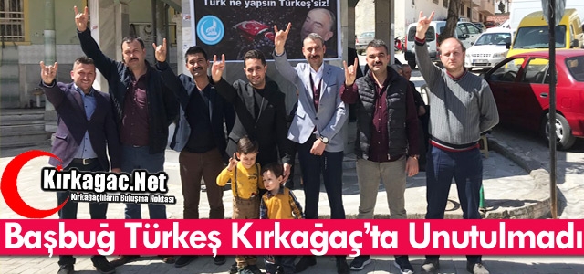 BAŞBUĞ TÜRKEŞ KIRKAĞAÇ’TA UNUTULMADI