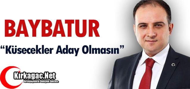 BAYBATUR “KÜSECEKLER ADAY OLMASIN“