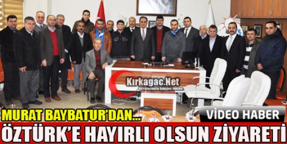 BAYBATUR’DAN ÖZTÜRK’E HAYIRLI OLSUN ZİYARETİ(VİDEO)