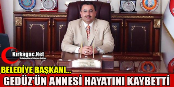 BELEDİYE BAŞKANI GEDÜZ’ÜN ANNESİ HAYATINI KAYBETTİ