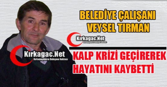 BELEDİYE ÇALIŞANI VEYSEL TIRMAN HAYATINI KAYBETTİ