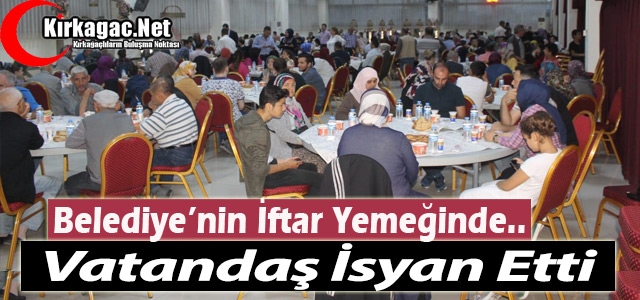 BELEDİYE’NİN İFTAR YEMEĞİNDE VATANDAŞ İSYAN ETTİ