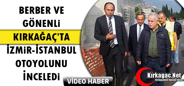 BERBER VE GÖNENLİ KIRKAĞAÇ’TA İZMİR- İSTANBUL OTOYOLUNU İNCELEDİ