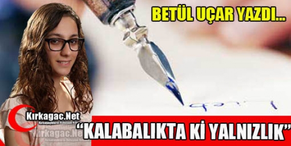 BETÜL UÇAR “KALABALIKTA Kİ YALNIZLIK“