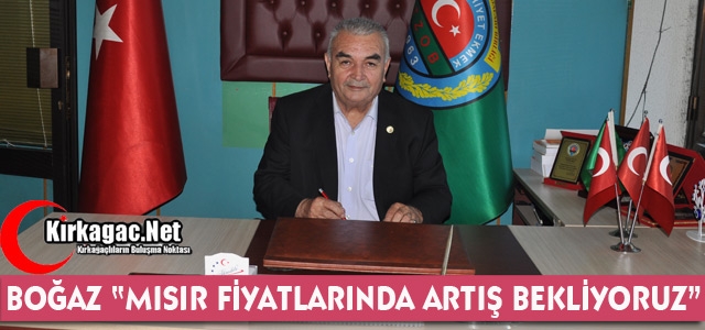 BOĞAZ “MISIR FİYATLARINDA ARTIŞ BEKLİYORUZ” 