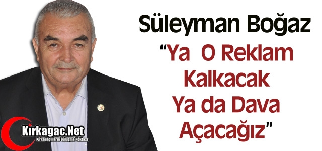 BOĞAZ “YA O REKLAM KALKACAK YA DA DAVA AÇAĞIZ”