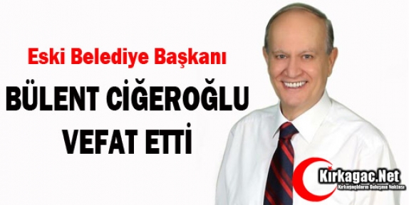 BÜLENT CİĞEROĞLU VEFAT ETTİ