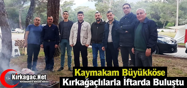 BÜYÜKKÖSE KIRKAĞAÇLILARLA İFTARDA BULUŞTU