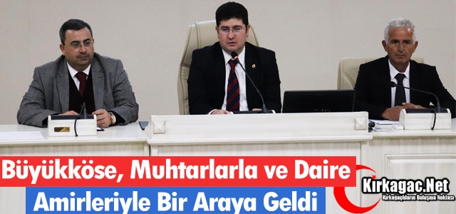 BÜYÜKKÖSE, MUHTARLARLA ve DAİRE AMİRLERİYLE BULUŞTU