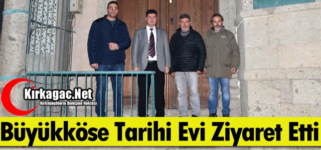 BÜYÜKKÖSE “TARİHİ EVİ“ ZİYARET ETTİ